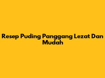 Resep Puding Panggang Lezat Dan Mudah