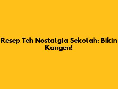Resep Teh Nostalgia Sekolah: Bikin Kangen!