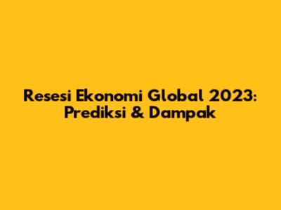 Resesi Ekonomi Global 2023: Prediksi & Dampak