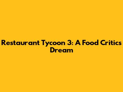 Restaurant Tycoon 3: A Food Critic's Dream