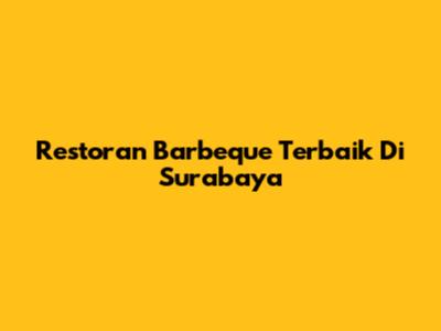 Restoran Barbeque Terbaik Di Surabaya