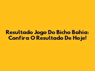 Resultado Jogo Do Bicho Bahia: Confira O Resultado De Hoje!