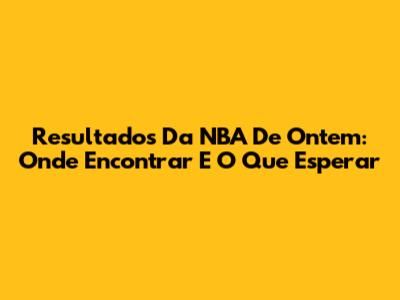 Resultados Da NBA De Ontem: Onde Encontrar E O Que Esperar