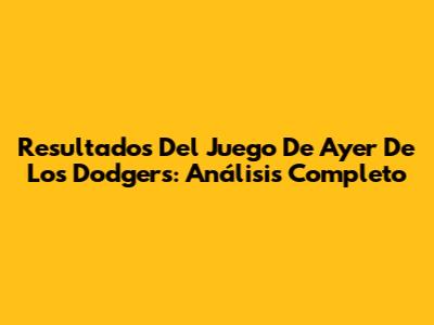 Resultados Del Juego De Ayer De Los Dodgers: Análisis Completo
