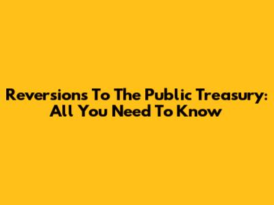 Reversions To The Public Treasury: All You Need To Know