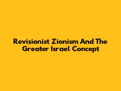 Revisionist Zionism And The Greater Israel Concept