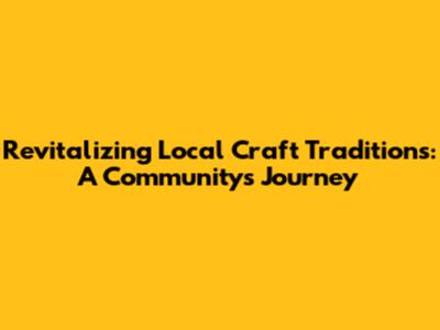 Revitalizing Local Craft Traditions: A Community's Journey