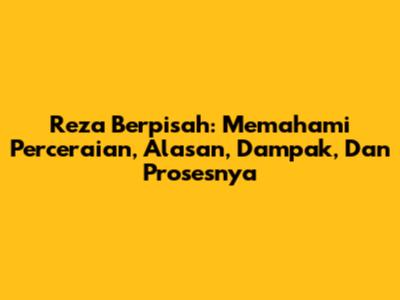 Reza Berpisah: Memahami Perceraian, Alasan, Dampak, Dan Prosesnya