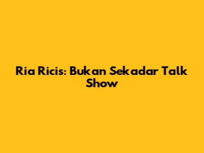 Ria Ricis: Bukan Sekadar Talk Show