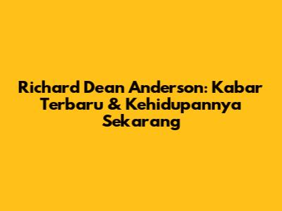 Richard Dean Anderson: Kabar Terbaru & Kehidupannya Sekarang