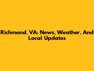 Richmond, VA: News, Weather, And Local Updates