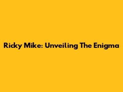 Ricky Mike: Unveiling The Enigma