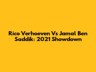 Rico Verhoeven Vs Jamal Ben Saddik: 2021 Showdown