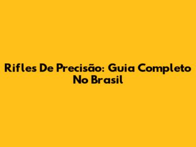 Rifles De Precisão: Guia Completo No Brasil