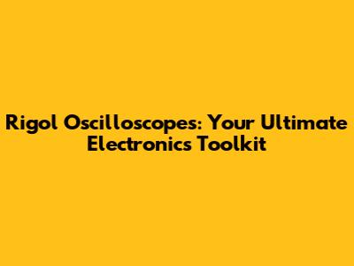 Rigol Oscilloscopes: Your Ultimate Electronics Toolkit