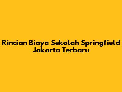 Rincian Biaya Sekolah Springfield Jakarta Terbaru