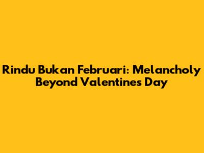 Rindu Bukan Februari: Melancholy Beyond Valentine's Day