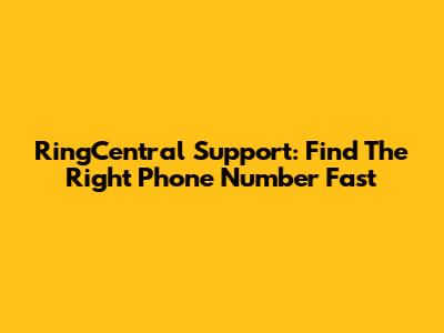 RingCentral Support: Find The Right Phone Number Fast