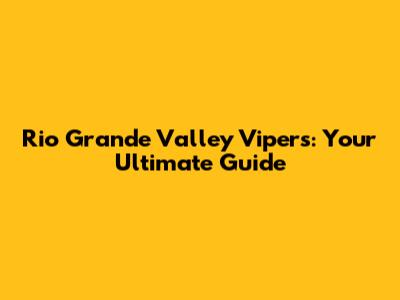 Rio Grande Valley Vipers: Your Ultimate Guide