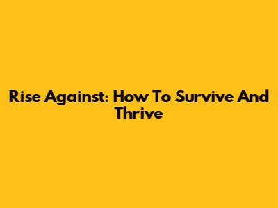Rise Against: How To Survive And Thrive