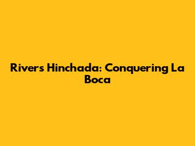 River's Hinchada: Conquering La Boca