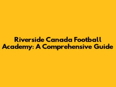 Riverside Canada Football Academy: A Comprehensive Guide