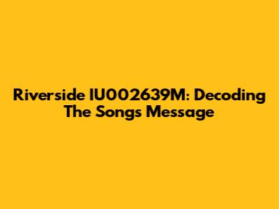 Riverside IU002639M: Decoding The Song's Message