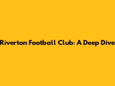 Riverton Football Club: A Deep Dive