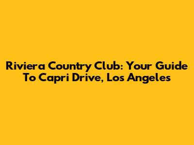 Riviera Country Club: Your Guide To Capri Drive, Los Angeles