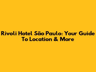 Rivoli Hotel São Paulo: Your Guide To Location & More