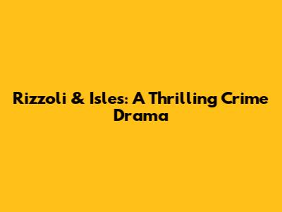 Rizzoli & Isles: A Thrilling Crime Drama