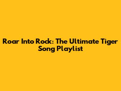 Roar Into Rock: The Ultimate Tiger Song Playlist