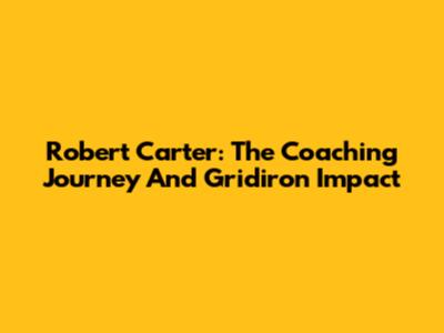 Robert Carter: The Coaching Journey And Gridiron Impact