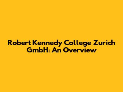 Robert Kennedy College Zurich GmbH: An Overview