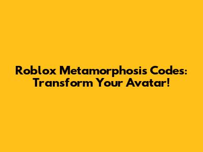 Roblox Metamorphosis Codes: Transform Your Avatar!