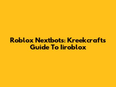 Roblox Nextbots: Kreekcraft's Guide To Iiroblox