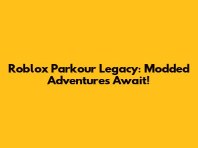 Roblox Parkour Legacy: Modded Adventures Await!