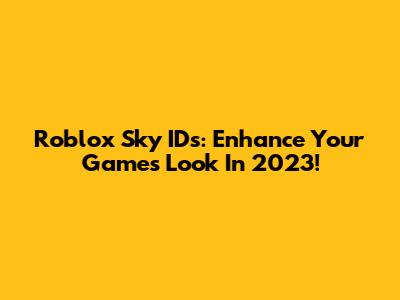 Roblox Sky IDs: Enhance Your Game's Look In 2023!
