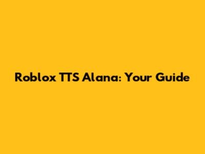 Roblox TTS Alana: Your Guide