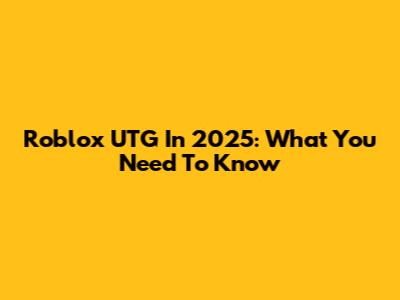 Roblox UTG In 2025: What You Need To Know