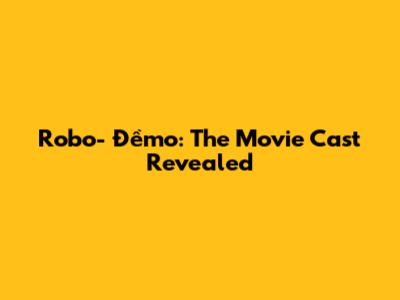 Robo- Đềmo: The Movie Cast Revealed