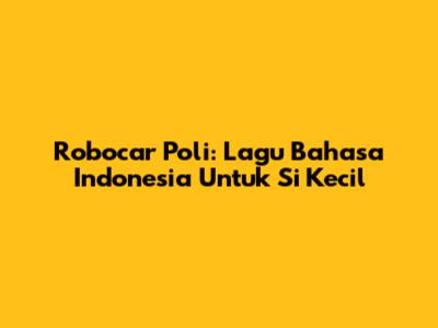 Robocar Poli: Lagu Bahasa Indonesia Untuk Si Kecil