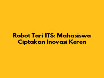 Robot Tari ITS: Mahasiswa Ciptakan Inovasi Keren