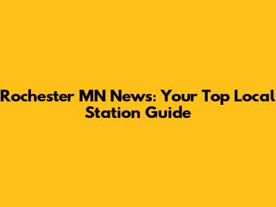 Rochester MN News: Your Top Local Station Guide
