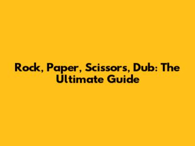Rock, Paper, Scissors, Dub: The Ultimate Guide