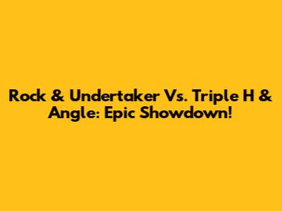 Rock & Undertaker Vs. Triple H & Angle: Epic Showdown!
