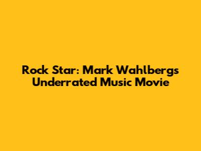 Rock Star: Mark Wahlberg's Underrated Music Movie