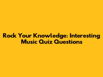 Rock Your Knowledge: Interesting Music Quiz Questions