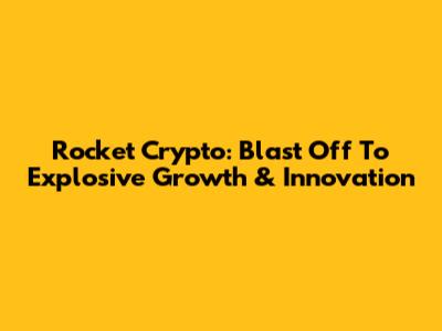 Rocket Crypto: Blast Off To Explosive Growth & Innovation