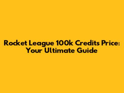 Rocket League 100k Credits Price: Your Ultimate Guide